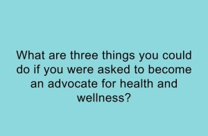 What are three things you could do if you were asked to become an advocate for health and wellness?