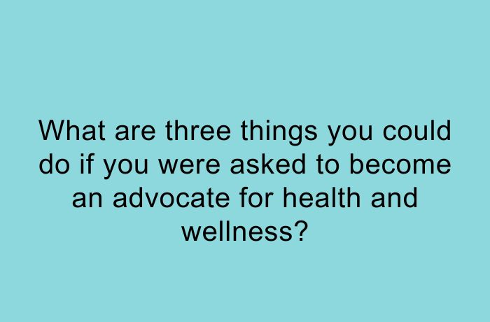 What are three things you could do if you were asked to become an advocate for health and wellness?
