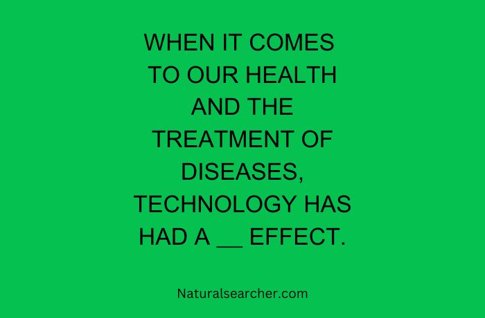 When it comes to our health and the treatment of diseases, technology has had a __________ effect.